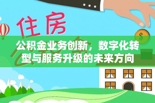 吐鲁番公积金业务创新，数字化转型与服务升级的未来方向