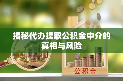 吐鲁番揭秘代办提取公积金中介的真相与风险