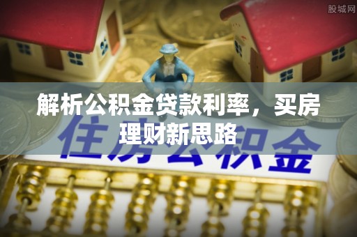 吐鲁番解析公积金贷款利率，买房理财新思路