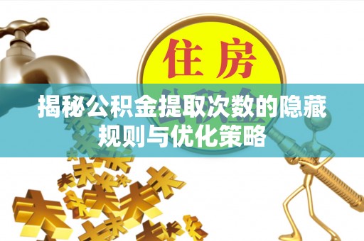 吐鲁番揭秘公积金提取次数的隐藏规则与优化策略