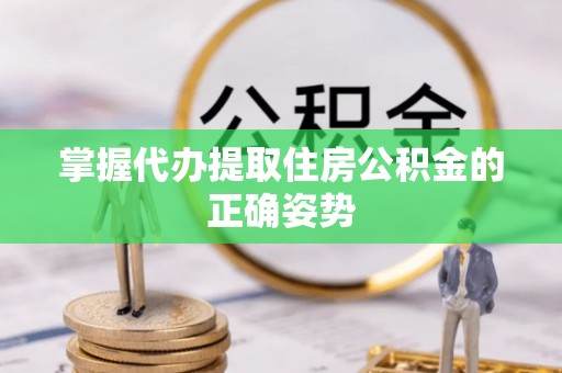吐鲁番掌握代办提取住房公积金的正确姿势