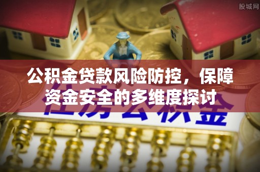 吐鲁番公积金贷款风险防控，保障资金安全的多维度探讨