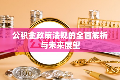 吐鲁番公积金政策法规的全面解析与未来展望