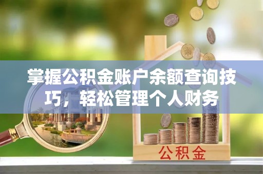 吐鲁番掌握公积金账户余额查询技巧，轻松管理个人财务