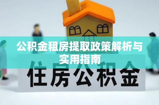 吐鲁番公积金租房提取政策解析与实用指南