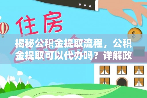 吐鲁番揭秘公积金提取流程，公积金提取可以代办吗？详解政策与实操技巧