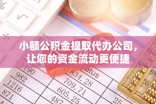 吐鲁番小额公积金提取代办公司，让您的资金流动更便捷