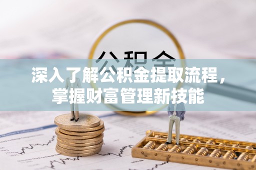 吐鲁番深入了解公积金提取流程，掌握财富管理新技能