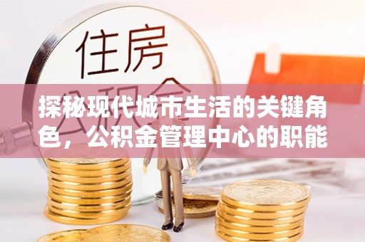 吐鲁番探秘现代城市生活的关键角色，公积金管理中心的职能与影响
