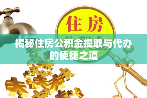 吐鲁番揭秘住房公积金提取与代办的便捷之道