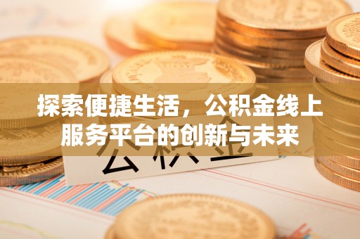 吐鲁番探索便捷生活，公积金线上服务平台的创新与未来