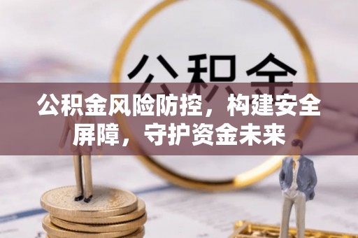 吐鲁番公积金风险防控，构建安全屏障，守护资金未来
