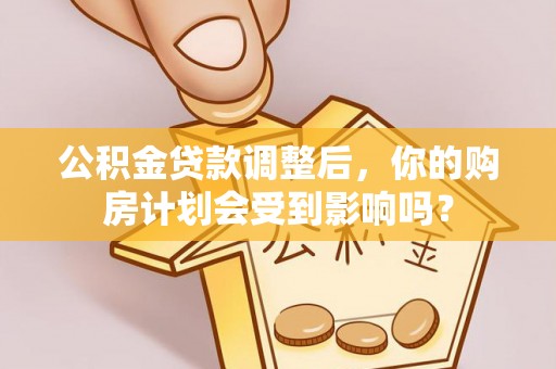 吐鲁番公积金贷款调整后，你的购房计划会受到影响吗？