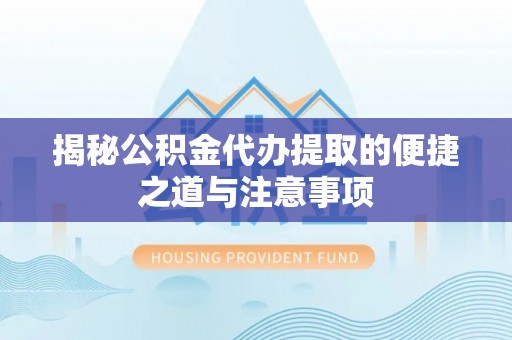 吐鲁番揭秘公积金代办提取的便捷之道与注意事项