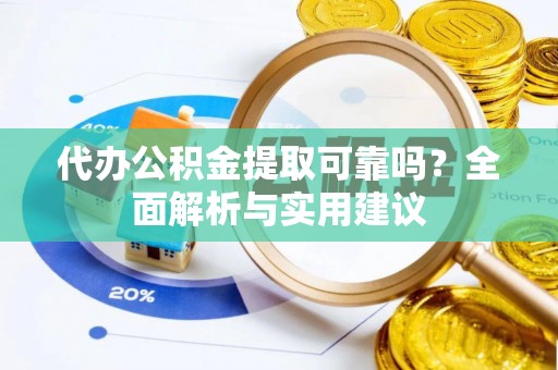 吐鲁番代办公积金提取可靠吗？全面解析与实用建议