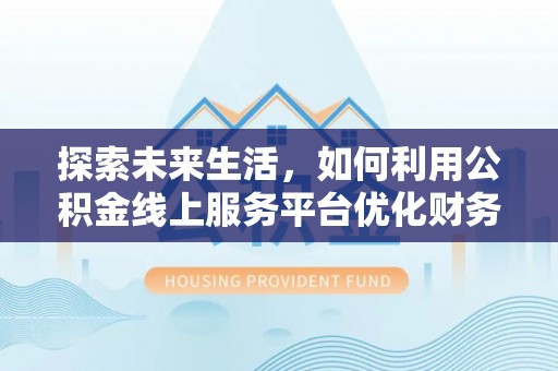 吐鲁番探索未来生活，如何利用公积金线上服务平台优化财务管理