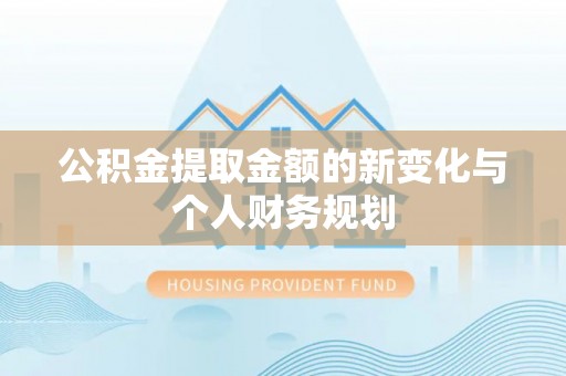 吐鲁番公积金提取金额的新变化与个人财务规划