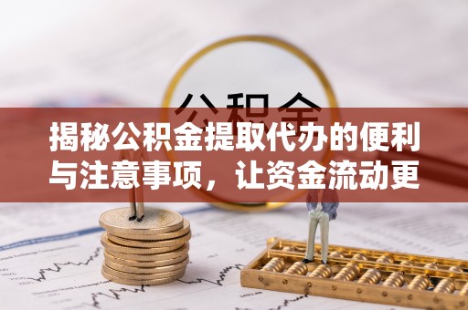 吐鲁番揭秘公积金提取代办的便利与注意事项，让资金流动更高效