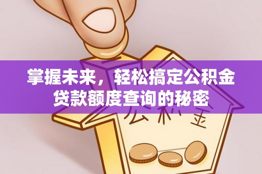 吐鲁番掌握未来，轻松搞定公积金贷款额度查询的秘密