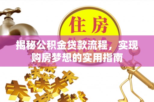 吐鲁番揭秘公积金贷款流程，实现购房梦想的实用指南