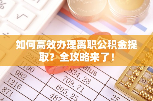 吐鲁番如何高效办理离职公积金提取？全攻略来了！