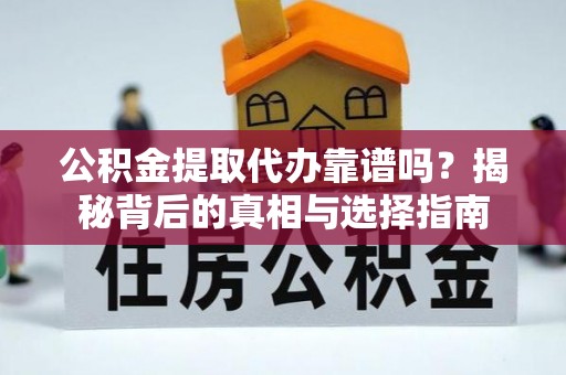 吐鲁番公积金提取代办靠谱吗？揭秘背后的真相与选择指南