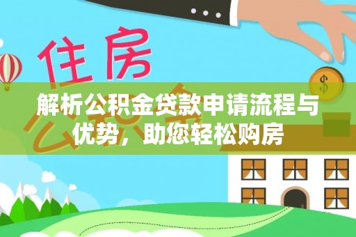 吐鲁番解析公积金贷款申请流程与优势，助您轻松购房