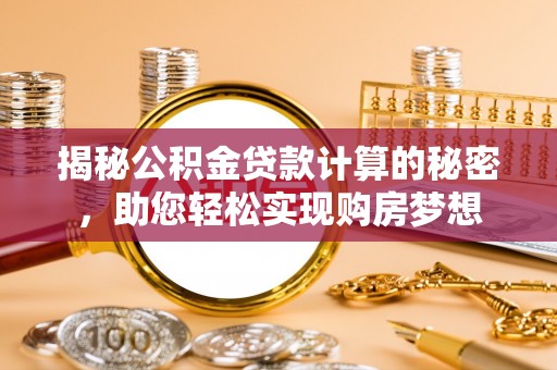吐鲁番揭秘公积金贷款计算的秘密，助您轻松实现购房梦想