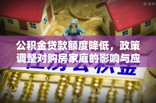 吐鲁番公积金贷款额度降低，政策调整对购房家庭的影响与应对策略
