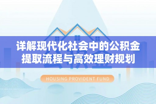 吐鲁番详解现代化社会中的公积金提取流程与高效理财规划