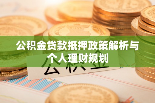 吐鲁番公积金贷款抵押政策解析与个人理财规划