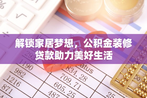 吐鲁番解锁家居梦想，公积金装修贷款助力美好生活