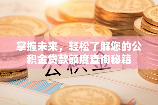 吐鲁番掌握未来，轻松了解您的公积金贷款额度查询秘籍