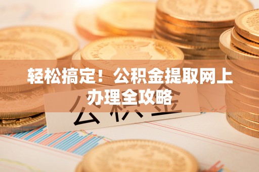 吐鲁番轻松搞定！公积金提取网上办理全攻略