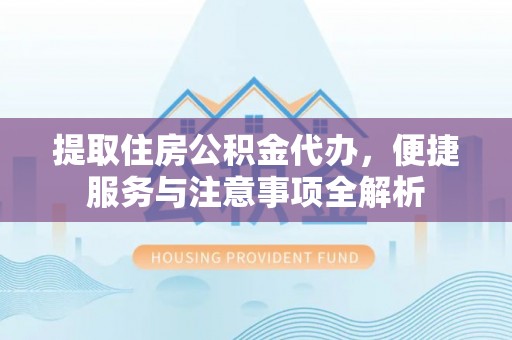 吐鲁番提取住房公积金代办，便捷服务与注意事项全解析