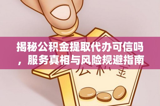 吐鲁番揭秘公积金提取代办可信吗，服务真相与风险规避指南
