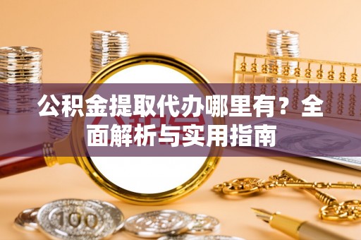 吐鲁番公积金提取代办哪里有？全面解析与实用指南
