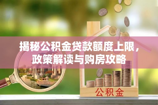吐鲁番揭秘公积金贷款额度上限，政策解读与购房攻略