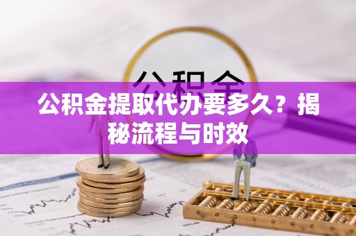 吐鲁番公积金提取代办要多久？揭秘流程与时效