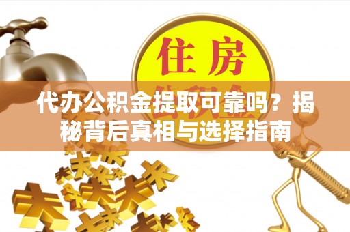 吐鲁番代办公积金提取可靠吗？揭秘背后真相与选择指南