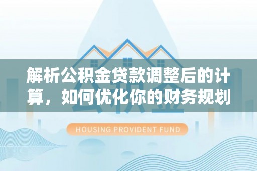 吐鲁番解析公积金贷款调整后的计算，如何优化你的财务规划