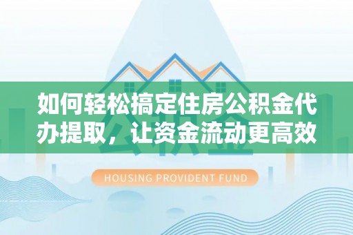 吐鲁番如何轻松搞定住房公积金代办提取，让资金流动更高效