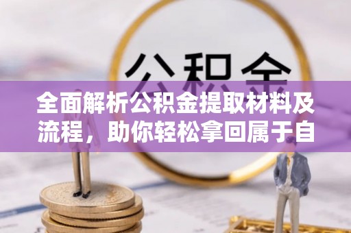 吐鲁番全面解析公积金提取材料及流程，助你轻松拿回属于自己的钱