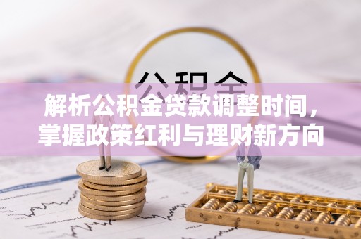 吐鲁番解析公积金贷款调整时间，掌握政策红利与理财新方向