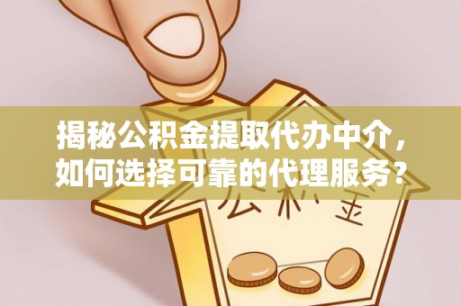 吐鲁番揭秘公积金提取代办中介，如何选择可靠的代理服务？