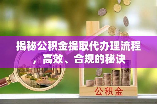 吐鲁番揭秘公积金提取代办理流程，高效、合规的秘诀
