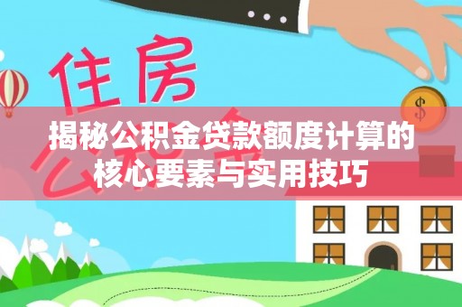 吐鲁番揭秘公积金贷款额度计算的核心要素与实用技巧