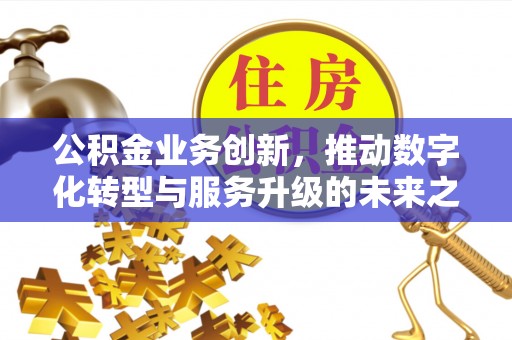 吐鲁番公积金业务创新，推动数字化转型与服务升级的未来之路