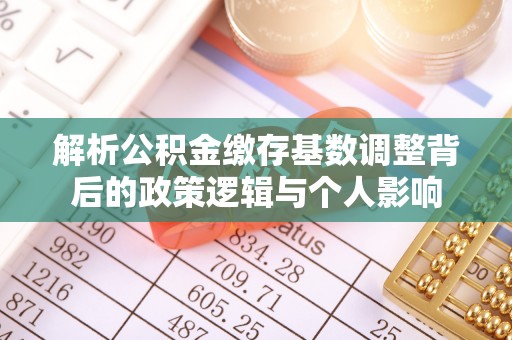 吐鲁番解析公积金缴存基数调整背后的政策逻辑与个人影响