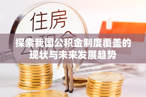 吐鲁番探索我国公积金制度覆盖的现状与未来发展趋势